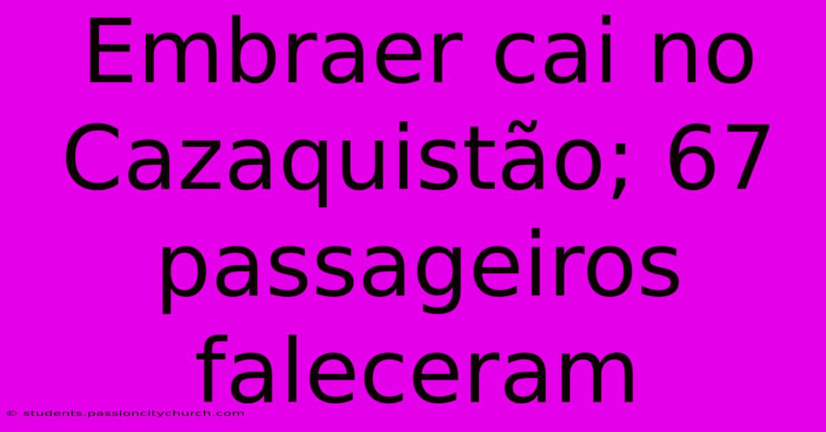 Embraer Cai No Cazaquistão; 67 Passageiros Faleceram