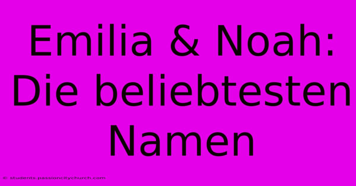 Emilia & Noah: Die Beliebtesten Namen