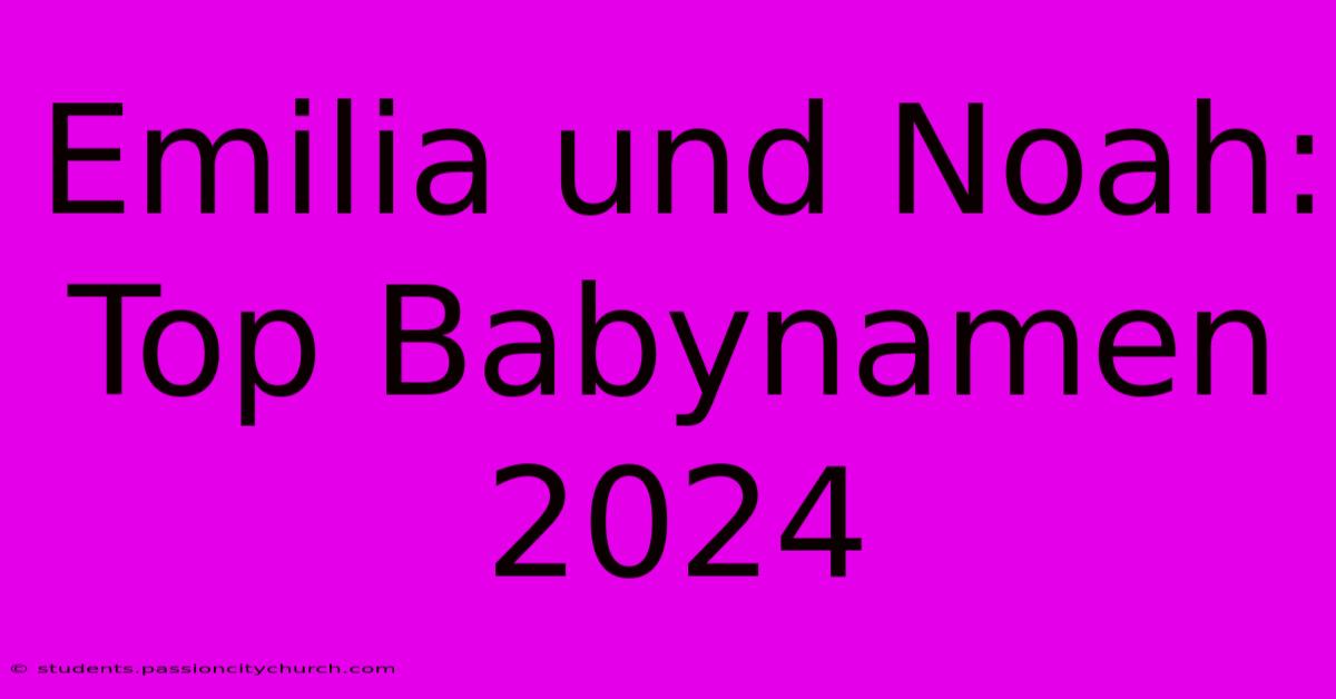 Emilia Und Noah: Top Babynamen 2024