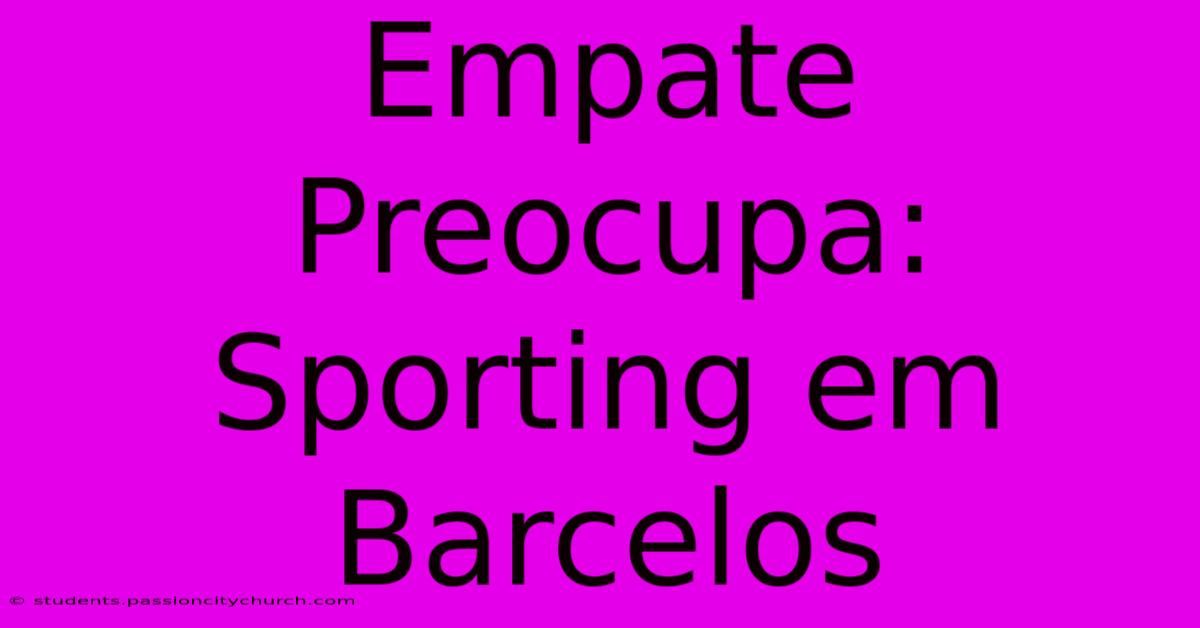 Empate Preocupa: Sporting Em Barcelos