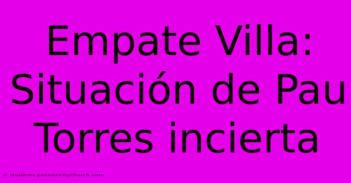 Empate Villa: Situación De Pau Torres Incierta