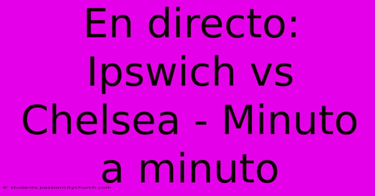 En Directo: Ipswich Vs Chelsea - Minuto A Minuto