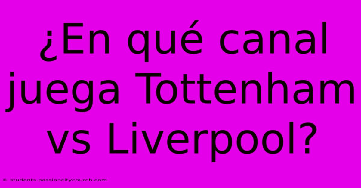 ¿En Qué Canal Juega Tottenham Vs Liverpool?