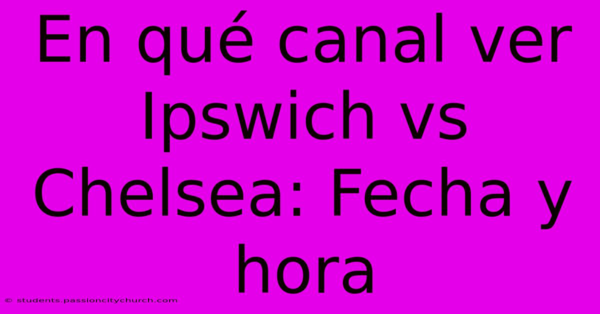 En Qué Canal Ver Ipswich Vs Chelsea: Fecha Y Hora