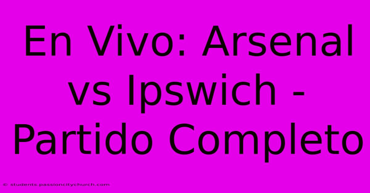 En Vivo: Arsenal Vs Ipswich - Partido Completo