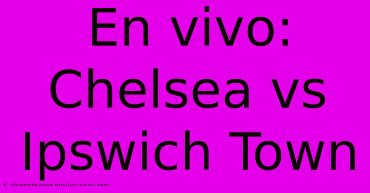 En Vivo: Chelsea Vs Ipswich Town