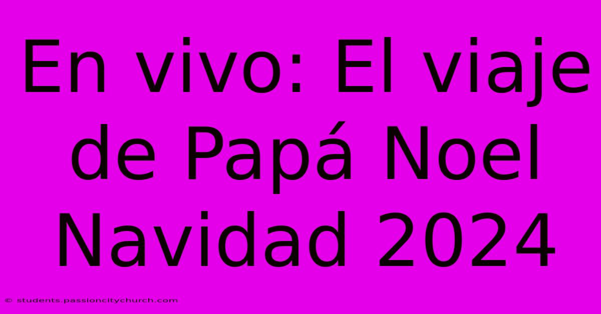 En Vivo: El Viaje De Papá Noel Navidad 2024