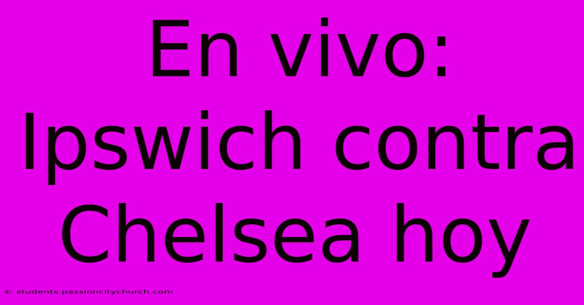 En Vivo: Ipswich Contra Chelsea Hoy