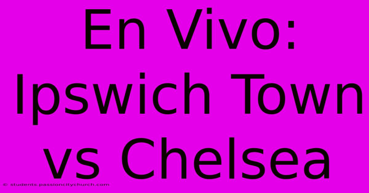 En Vivo: Ipswich Town Vs Chelsea