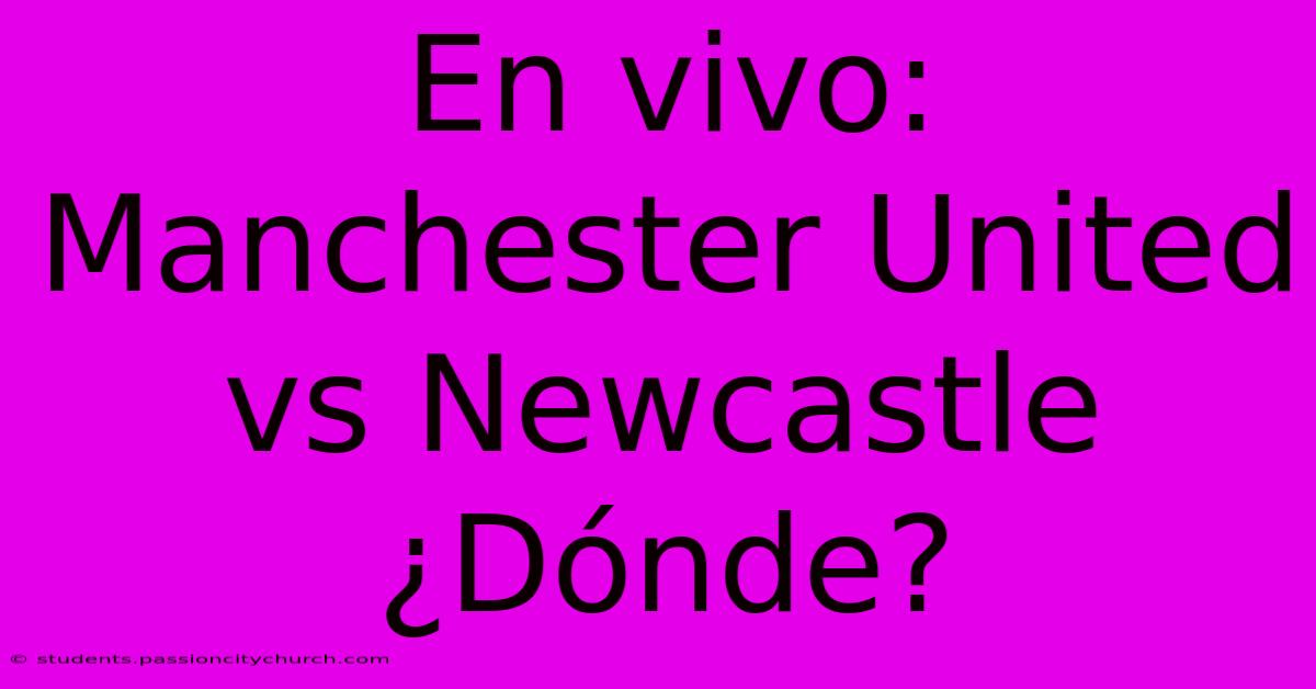 En Vivo: Manchester United Vs Newcastle ¿Dónde?