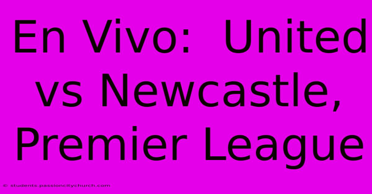 En Vivo:  United Vs Newcastle, Premier League