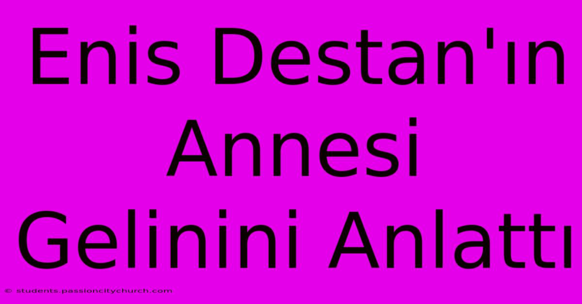 Enis Destan'ın Annesi Gelinini Anlattı