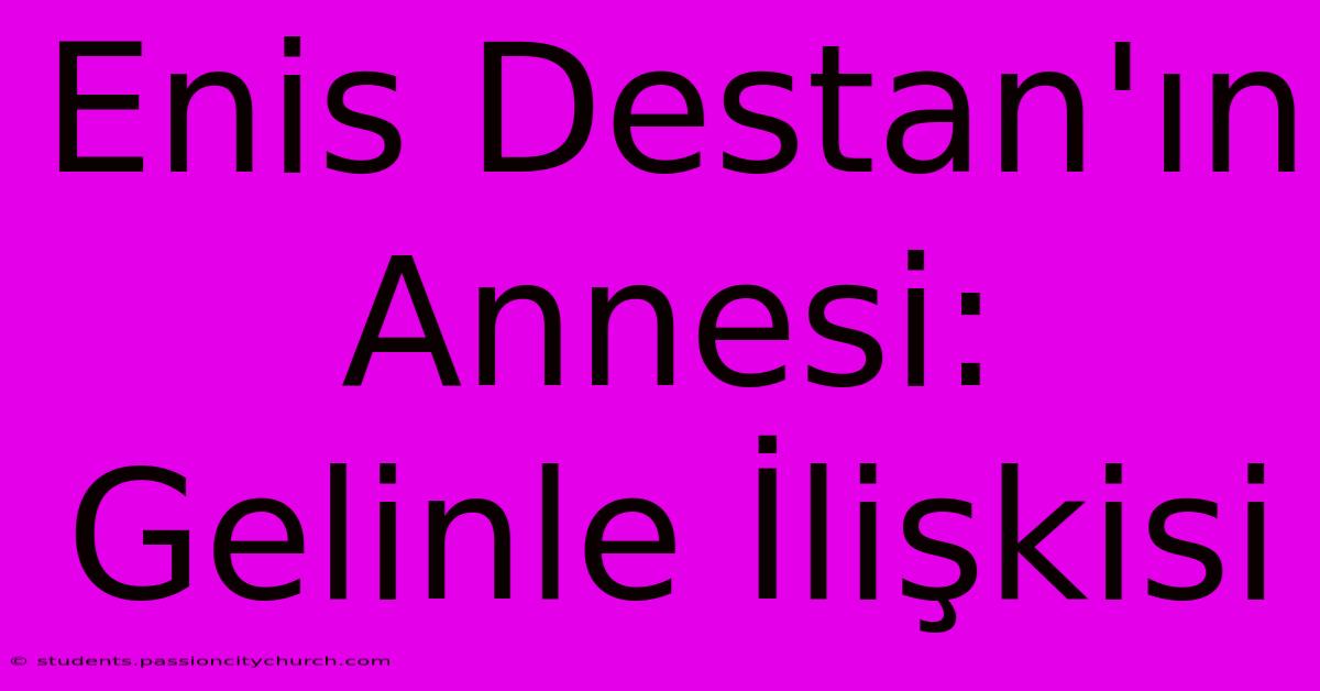 Enis Destan'ın Annesi: Gelinle İlişkisi