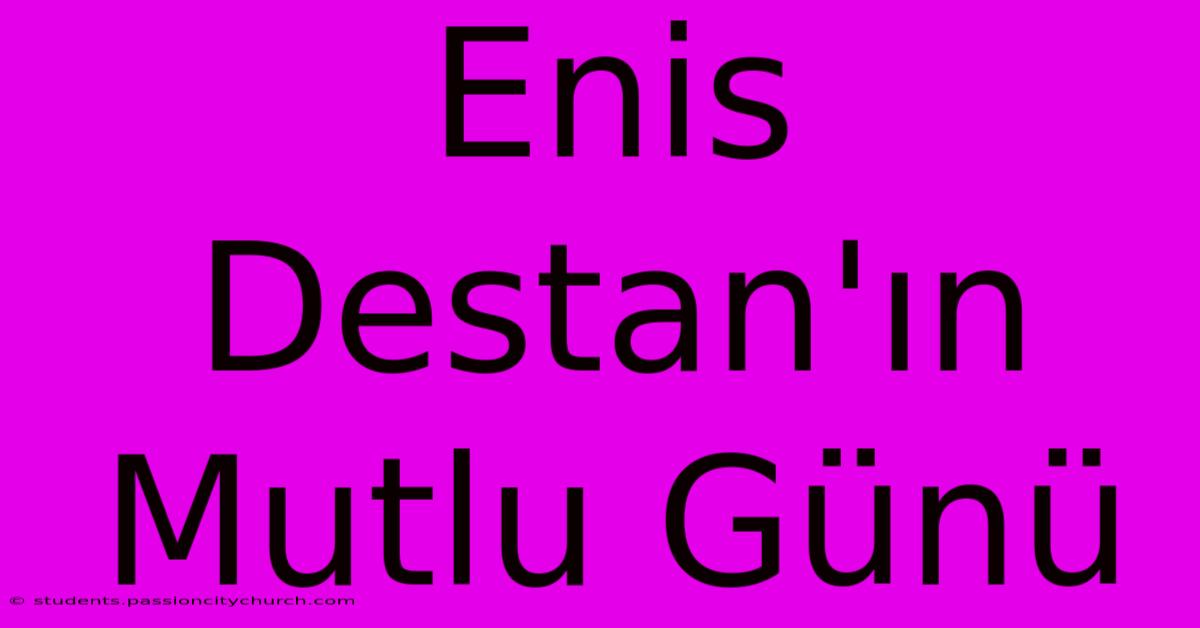 Enis Destan'ın Mutlu Günü