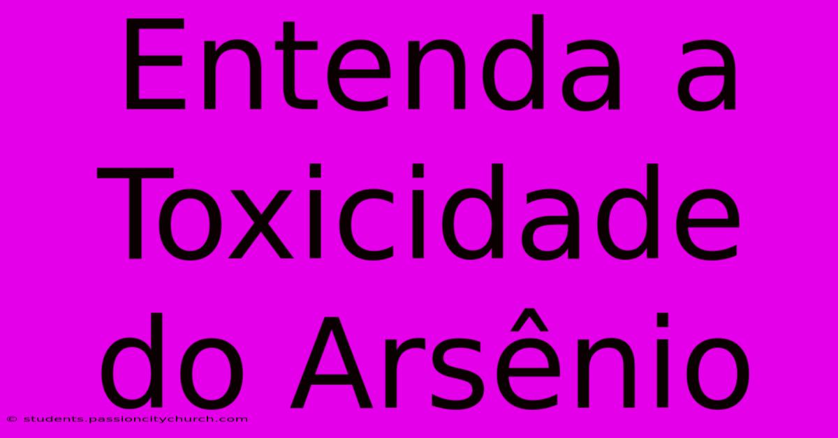 Entenda A Toxicidade Do Arsênio