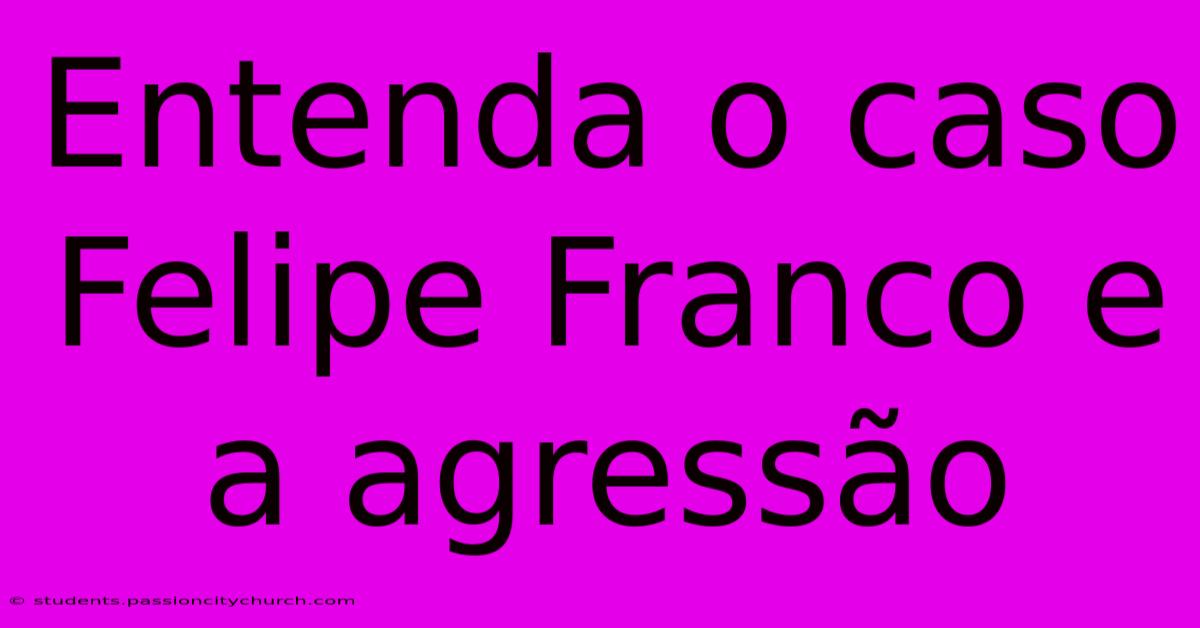 Entenda O Caso Felipe Franco E A Agressão