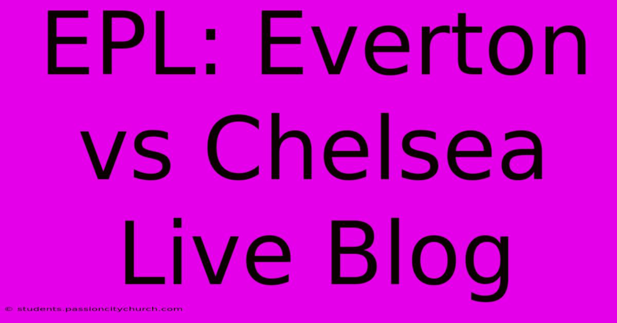 EPL: Everton Vs Chelsea Live Blog