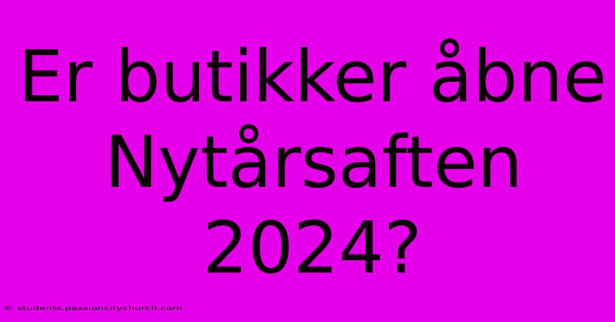 Er Butikker Åbne Nytårsaften 2024?