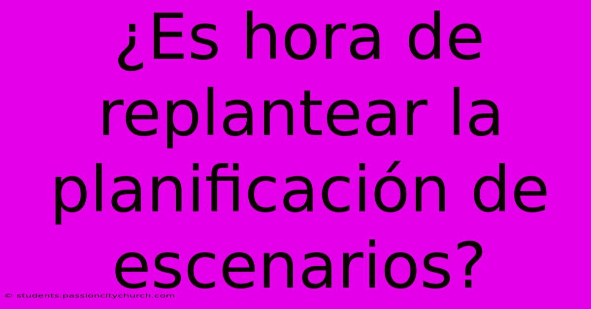 ¿Es Hora De Replantear La Planificación De Escenarios?