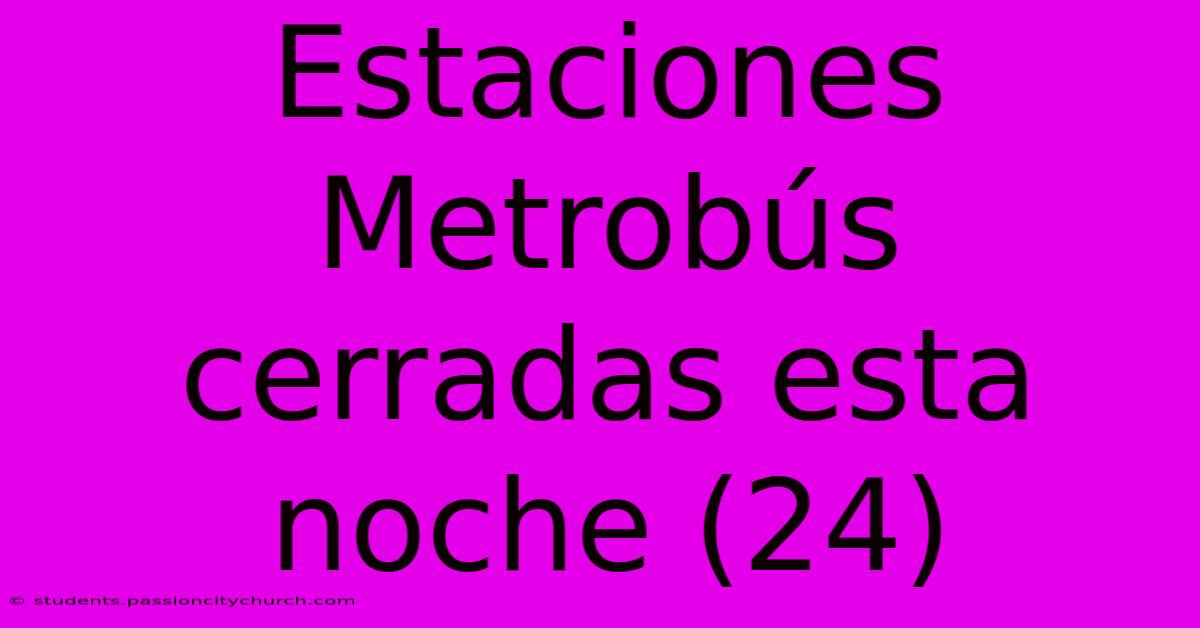 Estaciones Metrobús Cerradas Esta Noche (24)