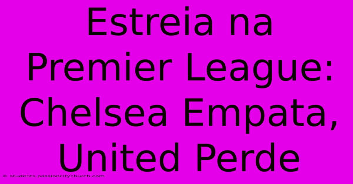 Estreia Na Premier League: Chelsea Empata, United Perde