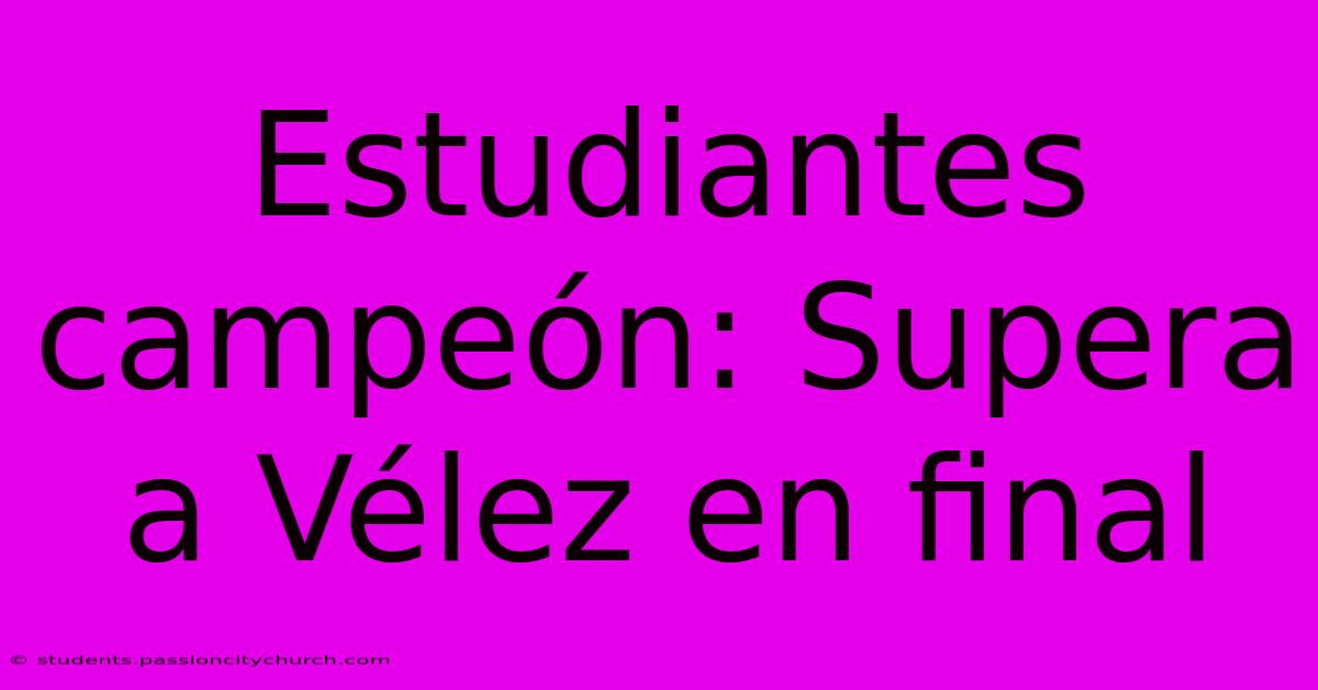 Estudiantes Campeón: Supera A Vélez En Final