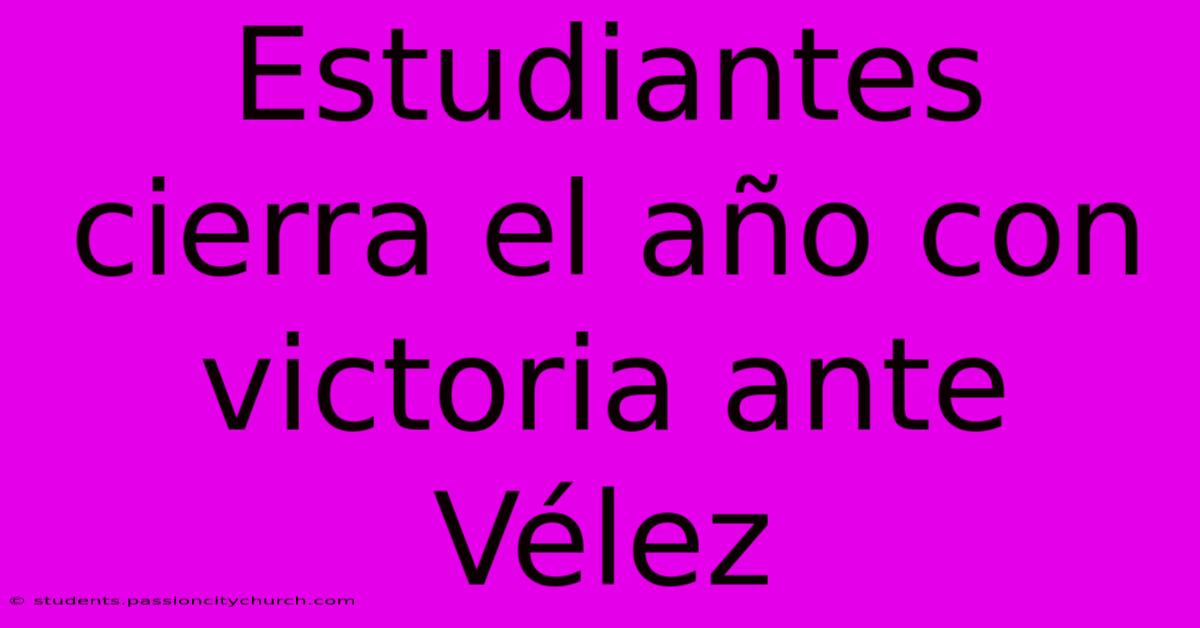 Estudiantes Cierra El Año Con Victoria Ante Vélez