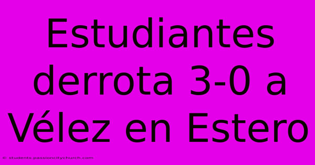 Estudiantes Derrota 3-0 A Vélez En Estero