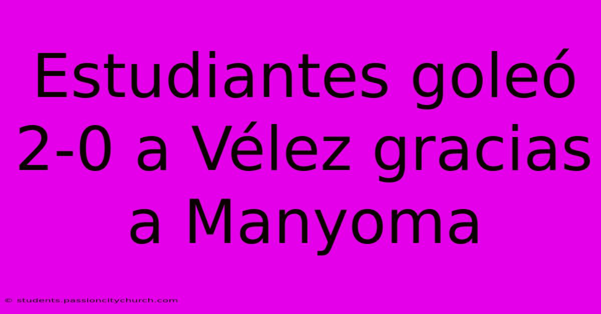 Estudiantes Goleó 2-0 A Vélez Gracias A Manyoma