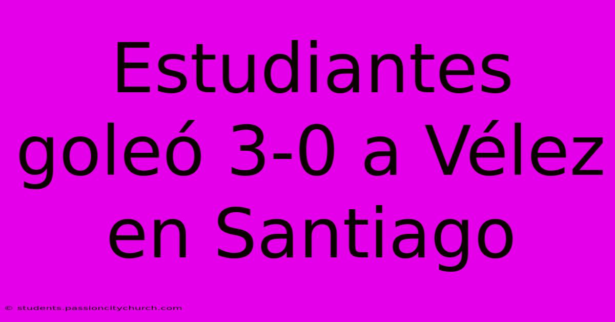 Estudiantes Goleó 3-0 A Vélez En Santiago