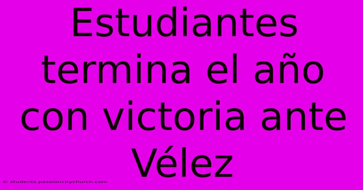 Estudiantes Termina El Año Con Victoria Ante Vélez