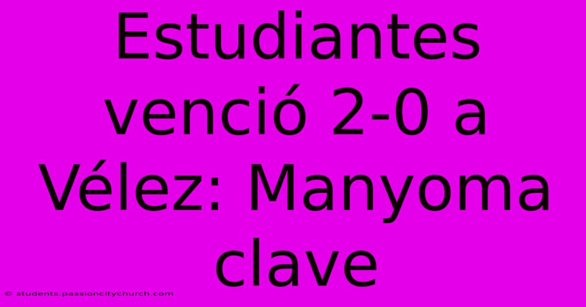 Estudiantes Venció 2-0 A Vélez: Manyoma Clave