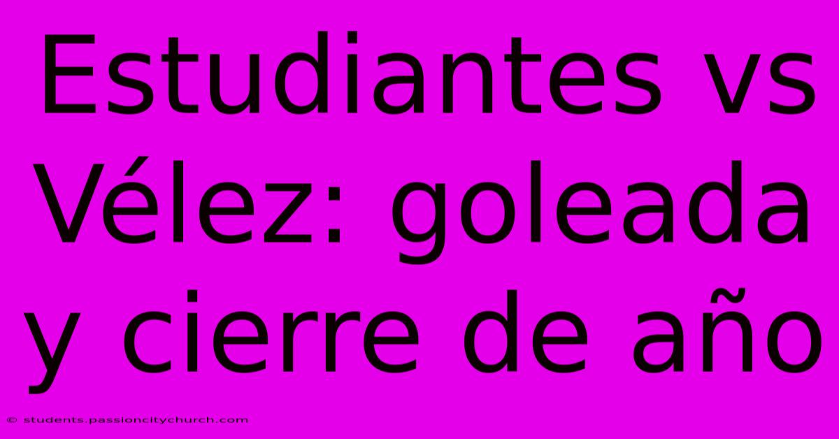 Estudiantes Vs Vélez: Goleada Y Cierre De Año
