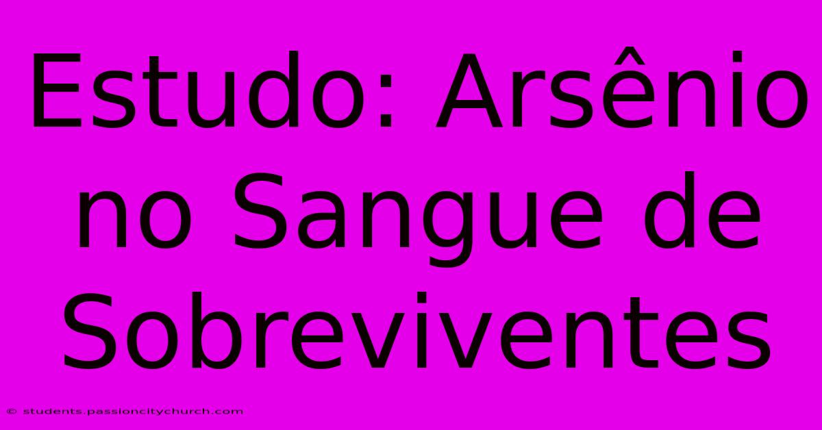 Estudo: Arsênio No Sangue De Sobreviventes