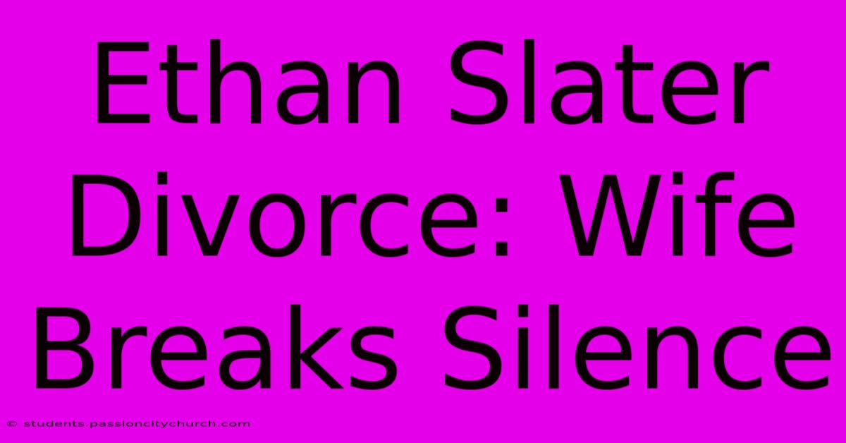 Ethan Slater Divorce: Wife Breaks Silence