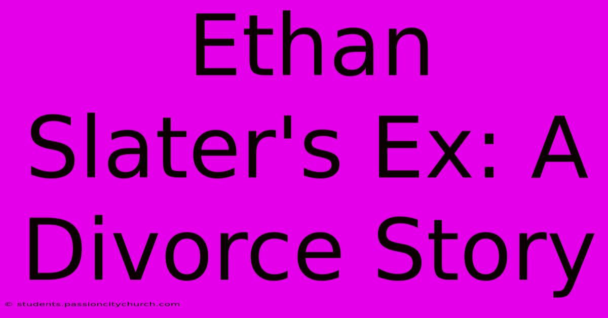 Ethan Slater's Ex: A Divorce Story