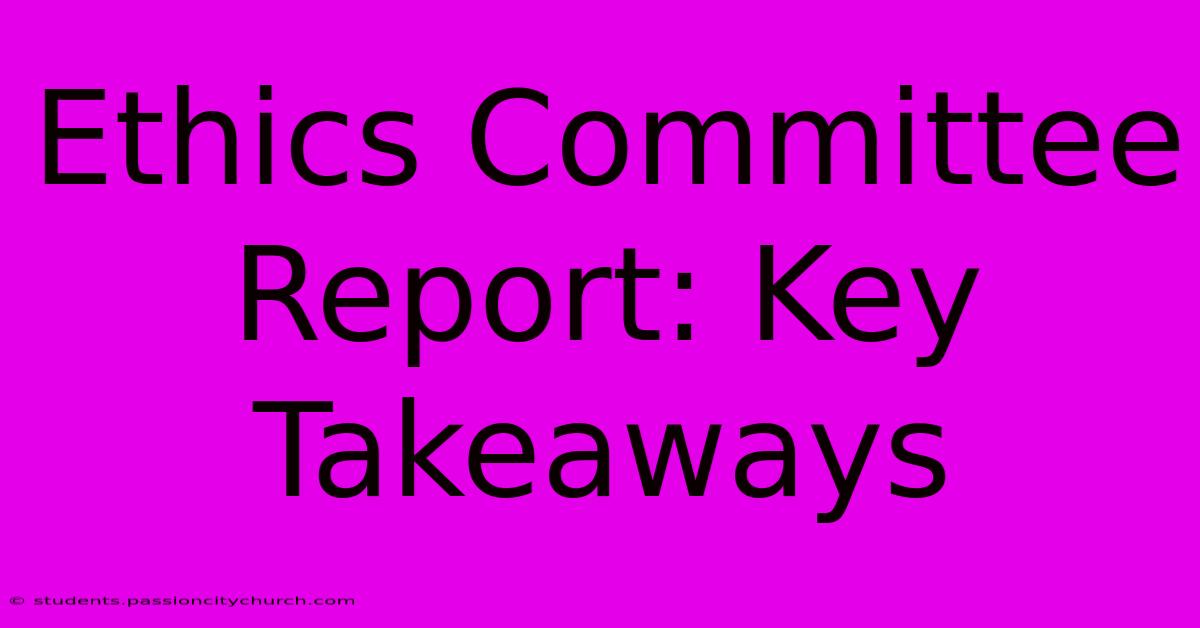 Ethics Committee Report: Key Takeaways