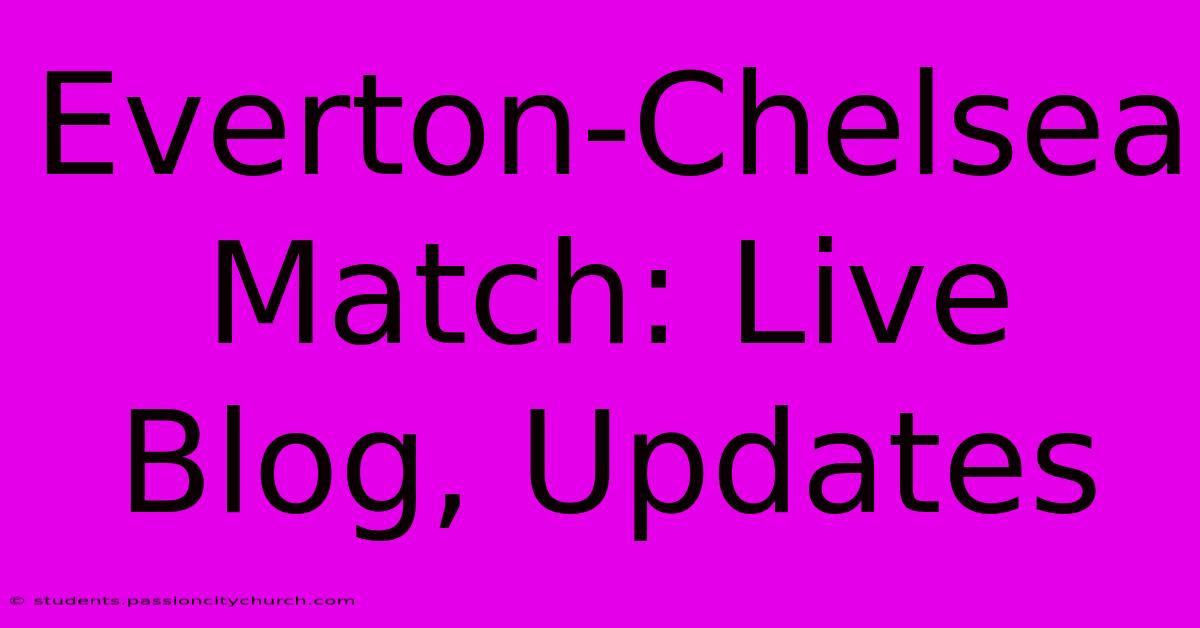 Everton-Chelsea Match: Live Blog, Updates