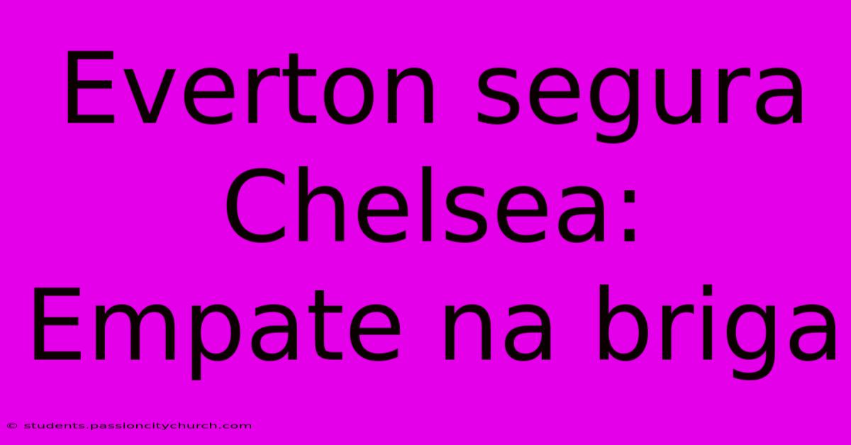 Everton Segura Chelsea: Empate Na Briga