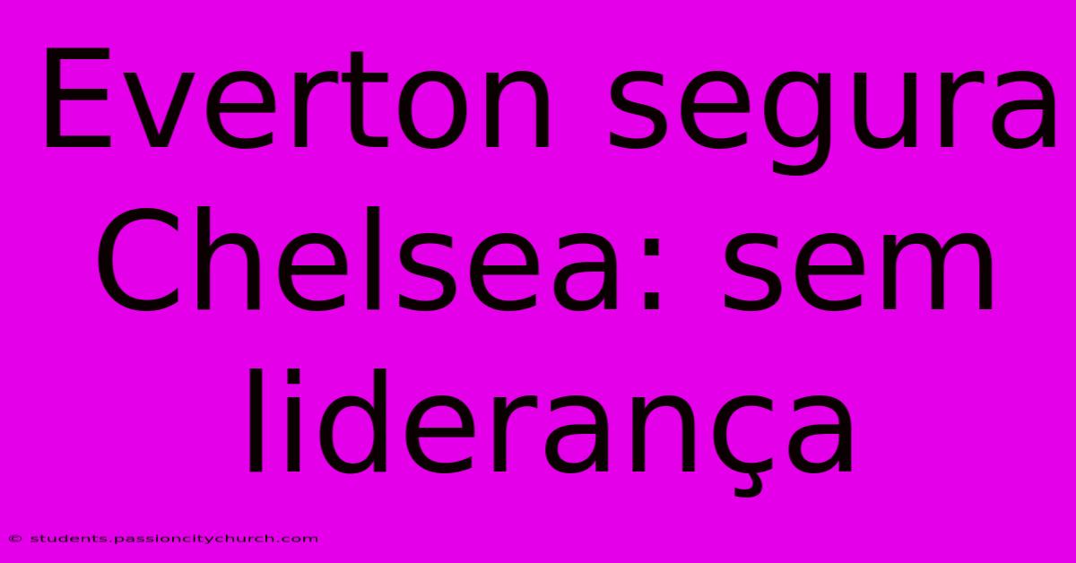 Everton Segura Chelsea: Sem Liderança