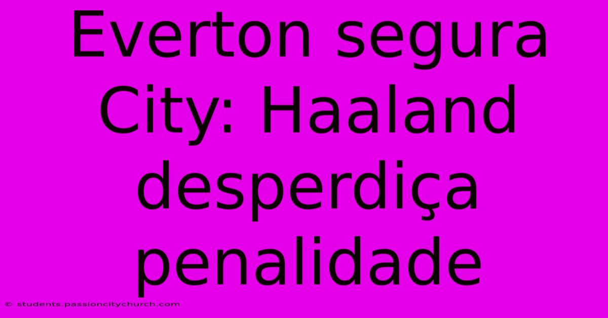 Everton Segura City: Haaland Desperdiça Penalidade