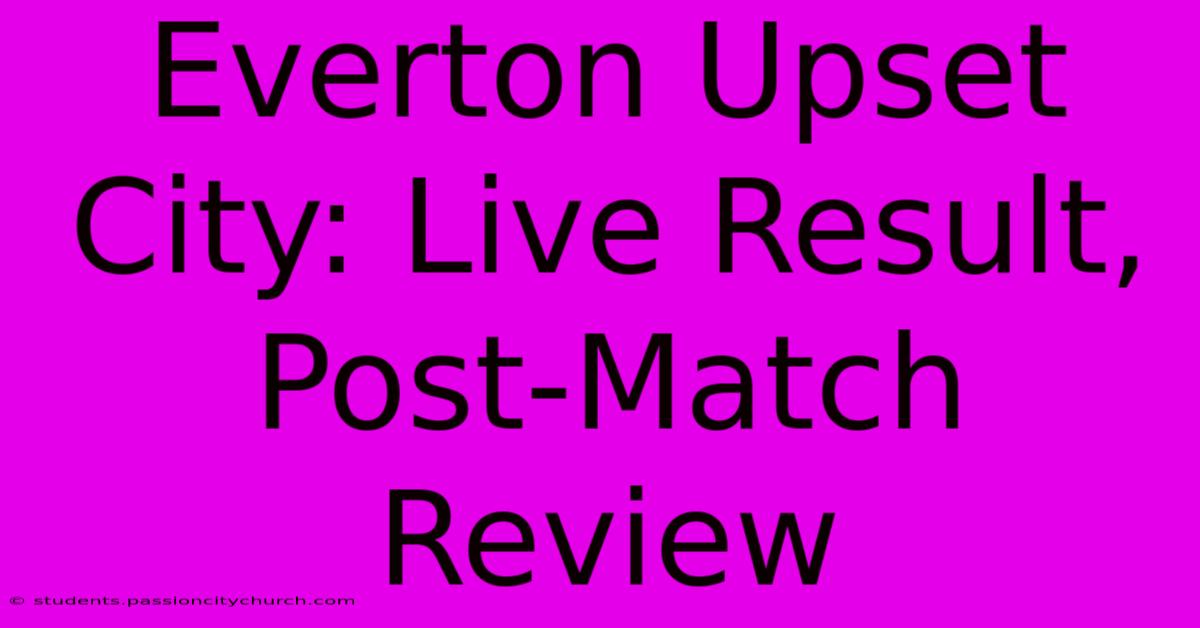 Everton Upset City: Live Result, Post-Match Review