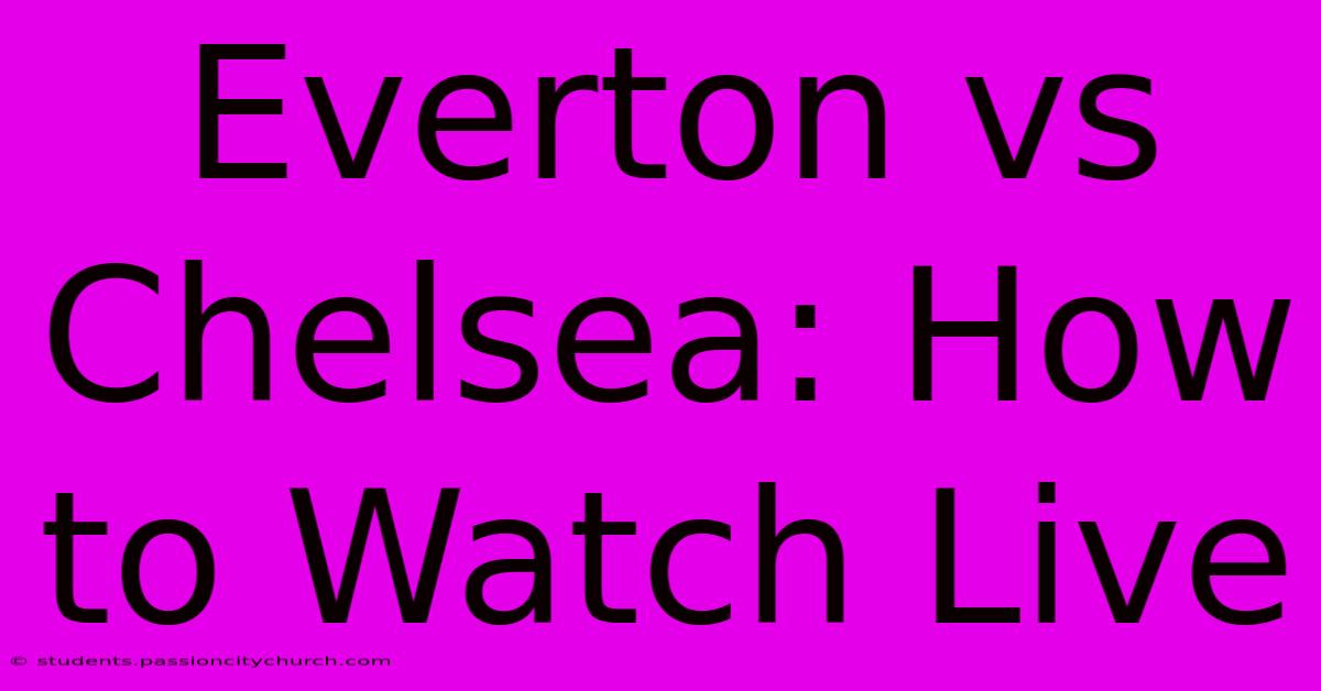 Everton Vs Chelsea: How To Watch Live