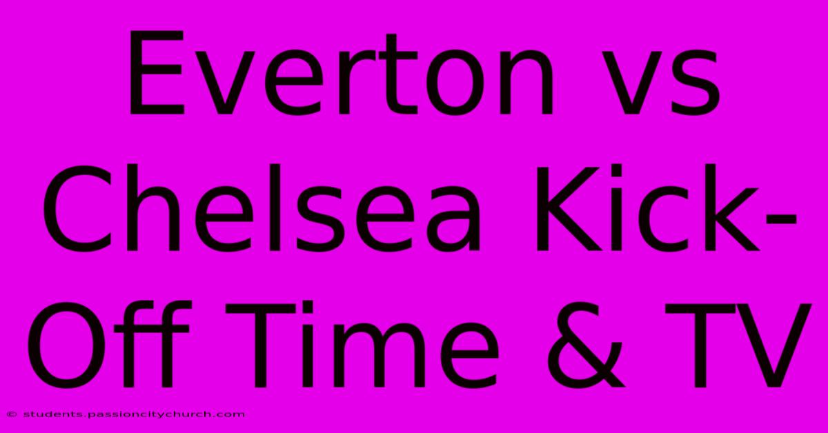 Everton Vs Chelsea Kick-Off Time & TV