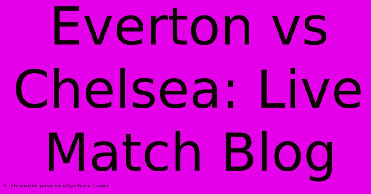 Everton Vs Chelsea: Live Match Blog