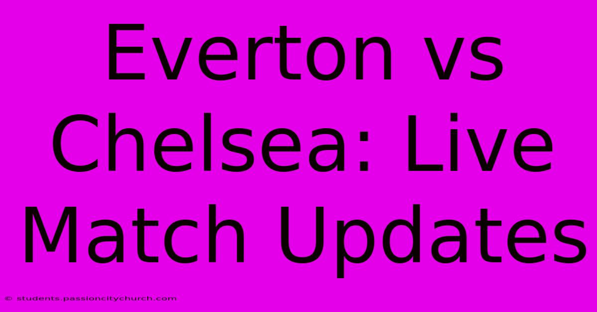 Everton Vs Chelsea: Live Match Updates