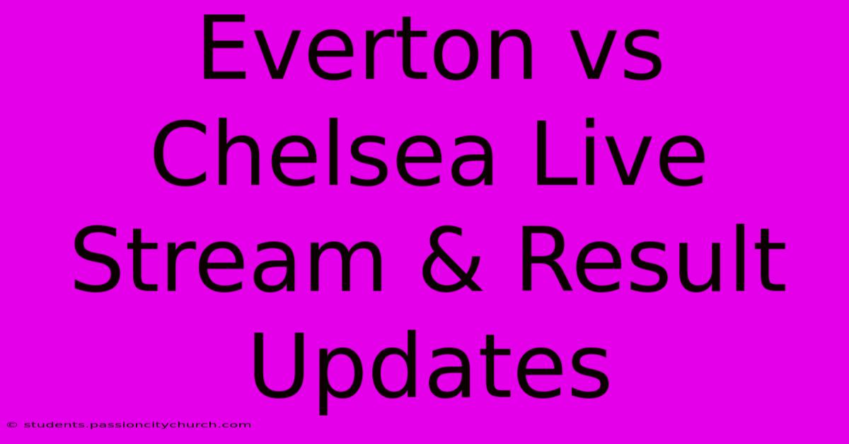 Everton Vs Chelsea Live Stream & Result Updates