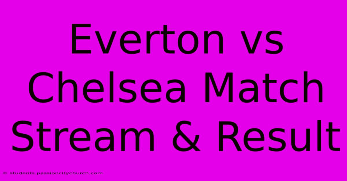 Everton Vs Chelsea Match Stream & Result