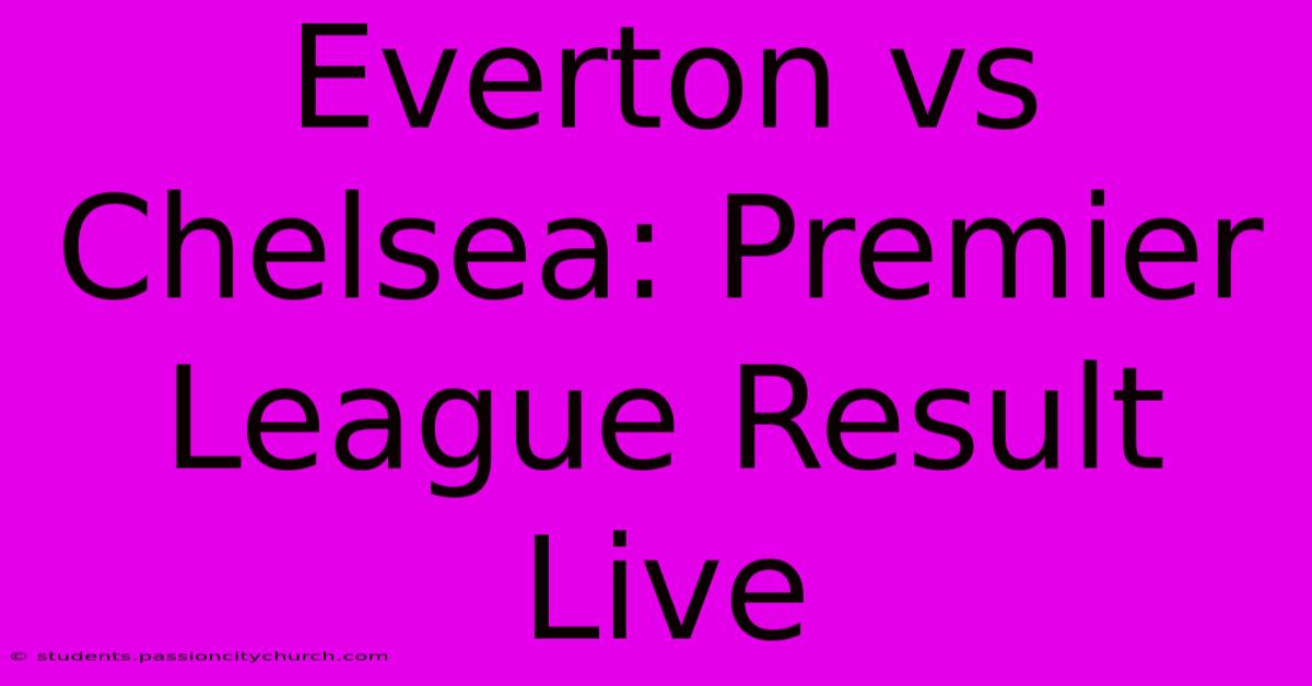 Everton Vs Chelsea: Premier League Result Live