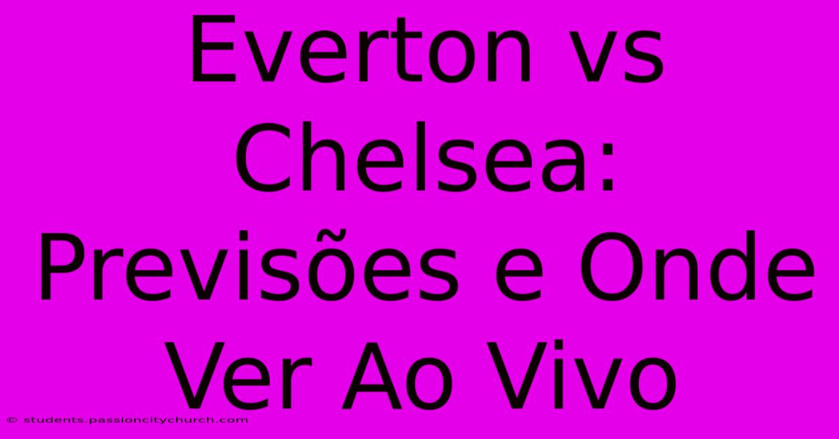 Everton Vs Chelsea: Previsões E Onde Ver Ao Vivo